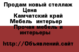 Продам новый стеллаж › Цена ­ 5 000 - Камчатский край Мебель, интерьер » Прочая мебель и интерьеры   